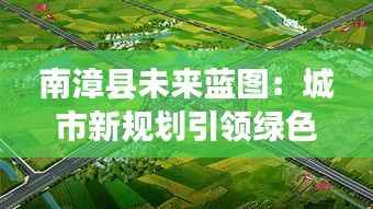 南漳县未来蓝图：城市新规划引领绿色崛起