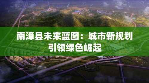 南漳县未来蓝图:城市新规划引领绿色崛起
