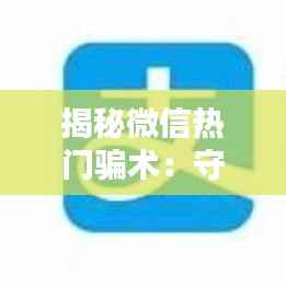 揭秘微信热门骗术:守护你的数字钱包