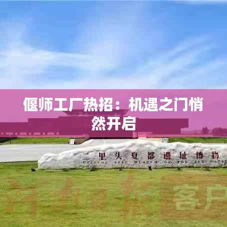 偃师工厂热招：机遇之门悄然开启