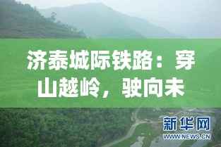 济泰城际铁路:穿山越岭,驶向未来