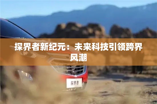 探界者新纪元:未来科技引领跨界风潮