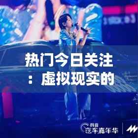 热门今日关注:虚拟现实的未来与现实融合