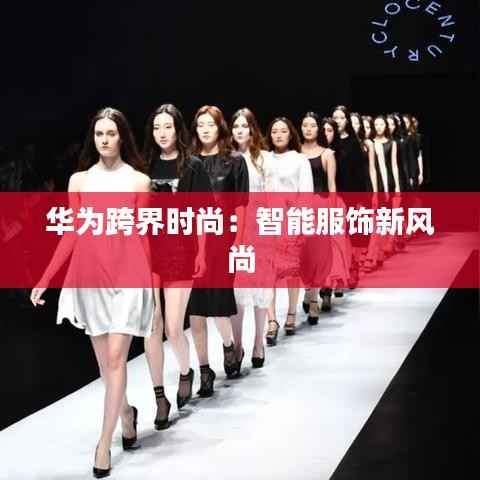 华为跨界时尚:智能服饰新风尚