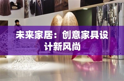 未来家居：创意家具设计新风尚