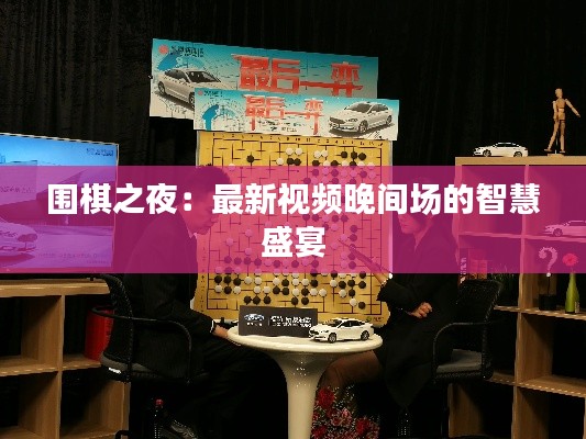 围棋之夜:最新视频晚间场的智慧盛宴