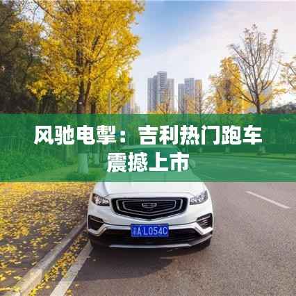 风驰电掣：吉利热门跑车震撼上市