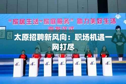 太原招聘新风向：职场机遇一网打尽