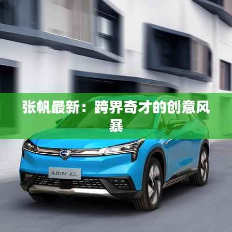 张帆最新:跨界奇才的创意风暴