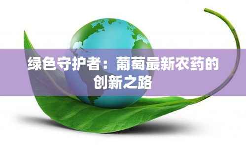 绿色守护者:葡萄最新农药的创新之路