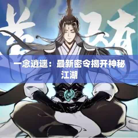 一念逍遥:最新密令揭开神秘江湖