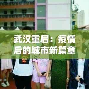 武汉重启:疫情后的城市新篇章