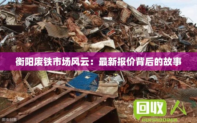 衡阳废铁市场风云：最新报价背后的故事