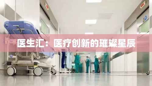医生汇:医疗创新的璀璨星辰