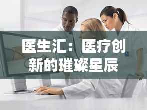 医生汇:医疗创新的璀璨星辰