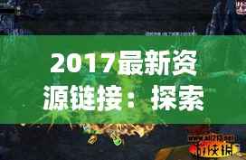 2017最新资源链接:探索未知宝藏的奇幻之旅