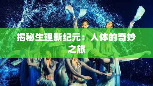 揭秘生理新纪元:人体的奇妙之旅