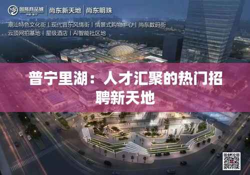 普宁里湖：人才汇聚的热门招聘新天地