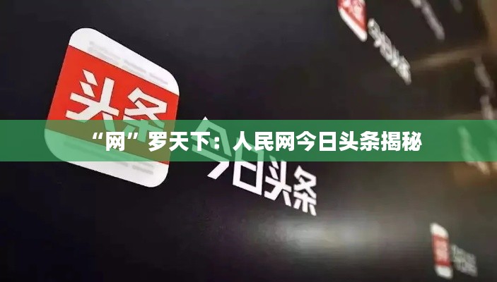 “网”罗天下:人民网今日头条揭秘