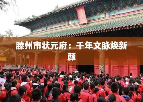 滕州市状元府:千年文脉焕新颜