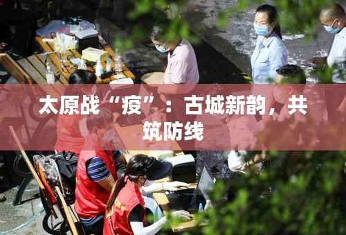 太原战“疫”：古城新韵，共筑防线