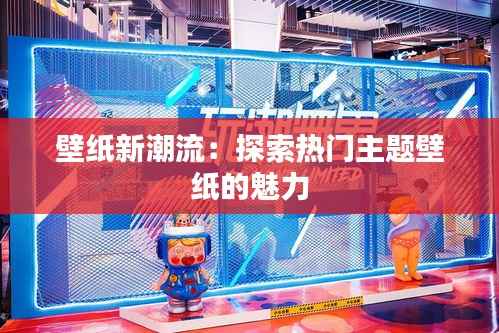 壁纸新潮流:探索热门主题壁纸的魅力