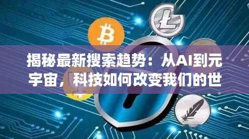 揭秘最新搜索趋势:从AI到元宇宙,科技如何改变我们的世界