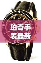 珀奇手表最新消息:创新设计引领潮流,品质生活新选择