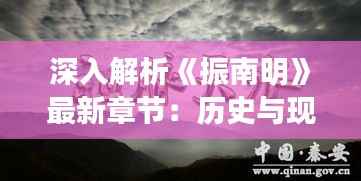 深入解析《振南明》最新章节:历史与现实交织的传奇故事