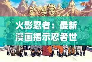 火影忍者：最新漫画揭示忍者世界的变革与新生