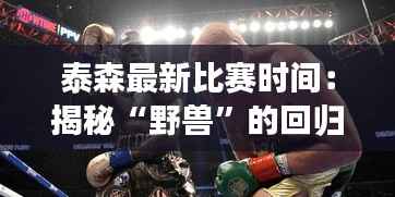 泰森最新比赛时间:揭秘“野兽”的回归之路