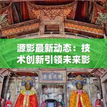 源影最新动态：技术创新引领未来影像体验