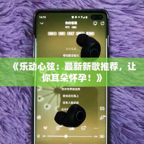 《乐动心弦：最新新歌推荐，让你耳朵怀孕！》