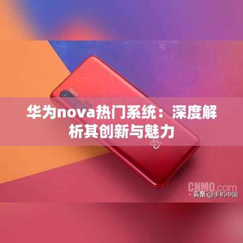 华为nova热门系统:深度解析其创新与魅力