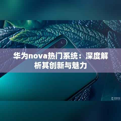 华为nova热门系统:深度解析其创新与魅力