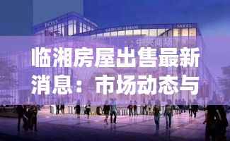 临湘房屋出售最新消息:市场动态与投资机会一览