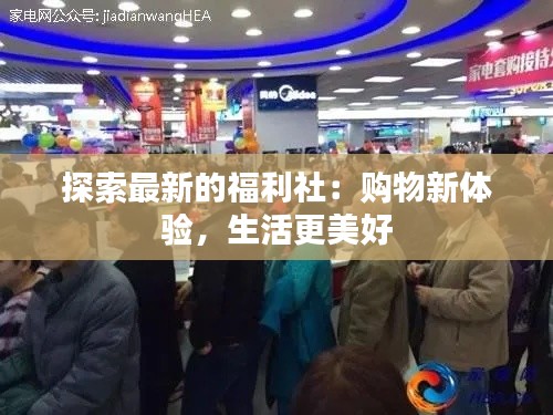 探索最新的福利社：购物新体验，生活更美好