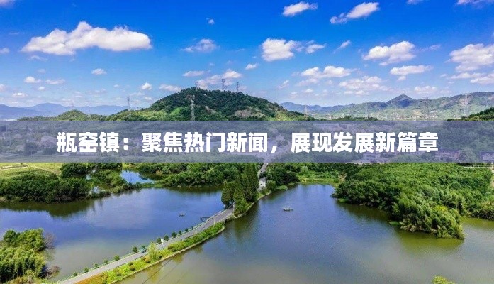 瓶窑镇:聚焦热门新闻,展现发展新篇章