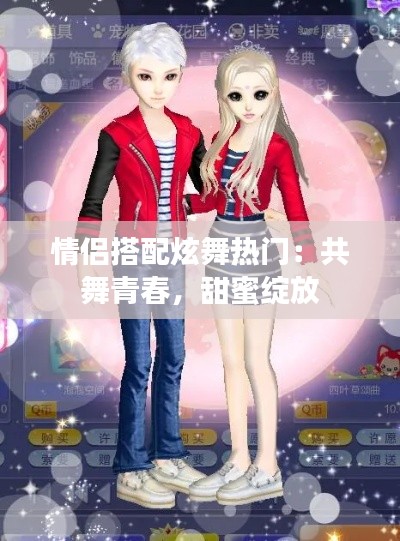 情侣搭配炫舞热门：共舞青春，甜蜜绽放