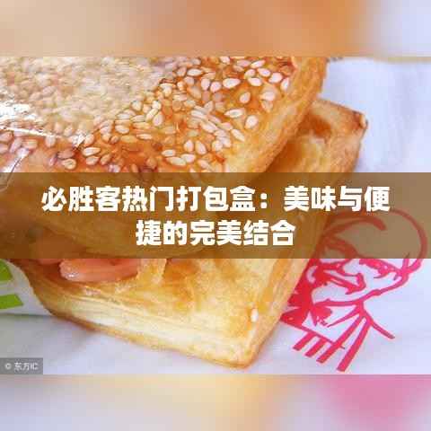 必胜客热门打包盒:美味与便捷的完美结合