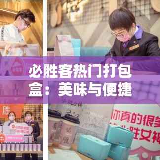 必胜客热门打包盒:美味与便捷的完美结合