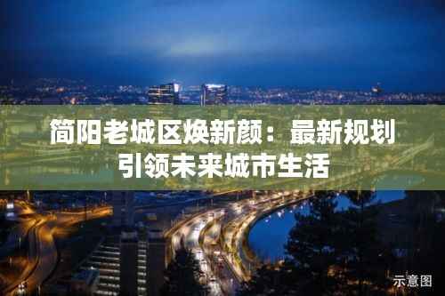 简阳老城区焕新颜:最新规划引领未来城市生活