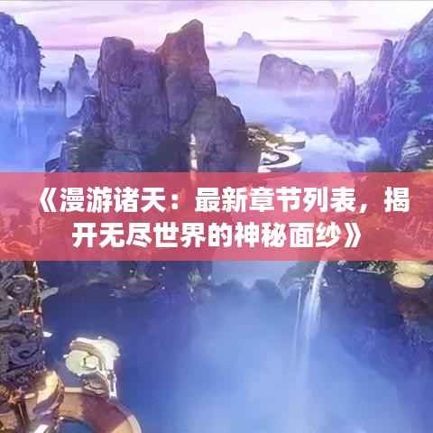 《漫游诸天:最新章节列表,揭开无尽世界的神秘面纱》
