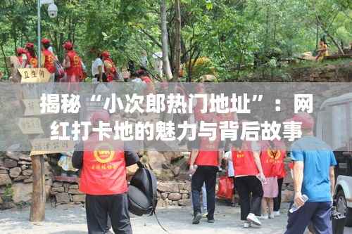 揭秘“小次郎热门地址”:网红打卡地的魅力与背后故事