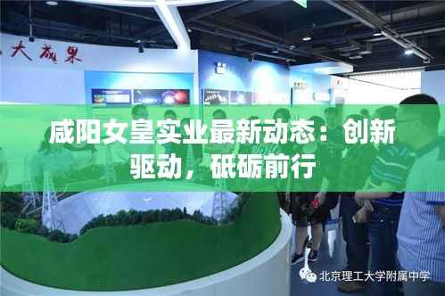 咸阳女皇实业最新动态:创新驱动,砥砺前行