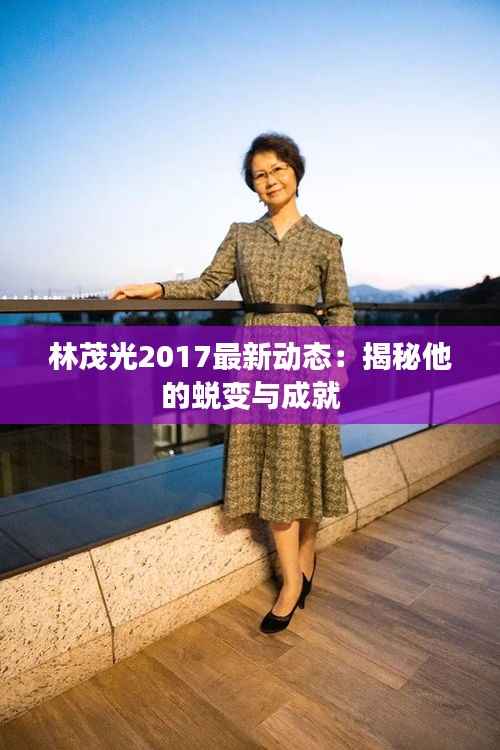 林茂光2017最新动态：揭秘他的蜕变与成就