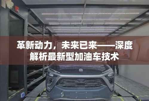 革新动力,未来已来——深度解析最新型加油车技术