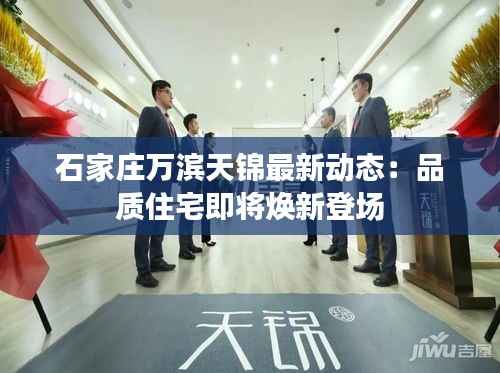 石家庄万滨天锦最新动态:品质住宅即将焕新登场