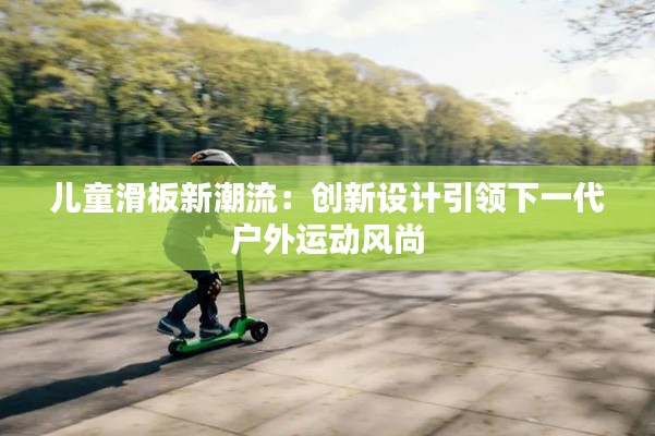 儿童滑板新潮流:创新设计引领下一代户外运动风尚