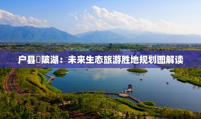 户县渼陂湖:未来生态旅游胜地规划图解读